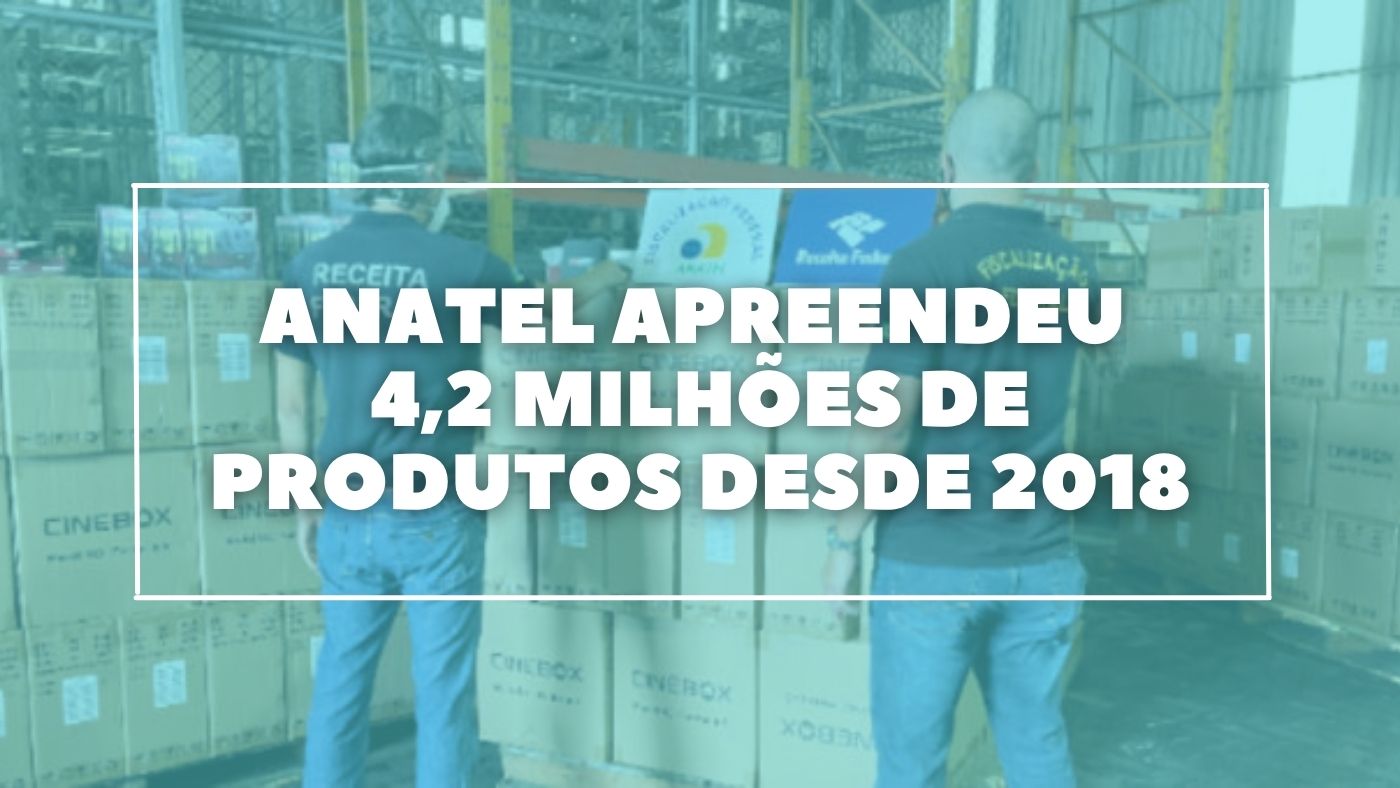 Anatel seized 3.3 million pirated products in 2021