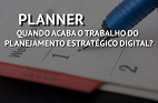 Quando acaba o trabalho do planejamento estratégico digital? Quando acaba o trabalho do planejamento estratégico digital?