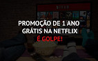 Promoção da Netflix é golpe. Não caia!
