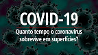 Quanto tempo o Coronavírus sobrevive em superfícies? Quanto tempo o Coronavírus sobrevive em superfícies?