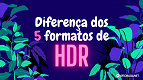 Descubra a diferença entre Dolby Vision, HDR10, HDR10+, HLG e HDR Advanced