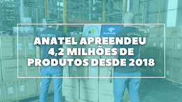 Anatel apreendeu 3,3 milhões de produtos piratas em 2021