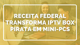 Receita Federal e Anatel transformam TV Box de IPTV pirata em mini-PCs para escolas Receita Federal e Anatel transformam TV Box de IPTV pirata em mini-PCs para escolas