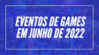 E3 2022 cancelada: veja outros 6 eventos de jogos que acontecem em junho