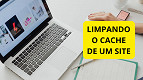 Como limpar o cache de um site no Chrome, Edge, Firefox, Opera e Safari