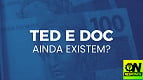 TED e DOC ainda existem depois do Pix?