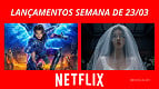 TUDO que chega na Netflix entre 23 e 29 de março de 2026